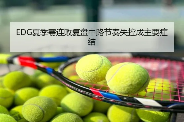 EDG夏季赛连败复盘中路节奏失控成主要症结